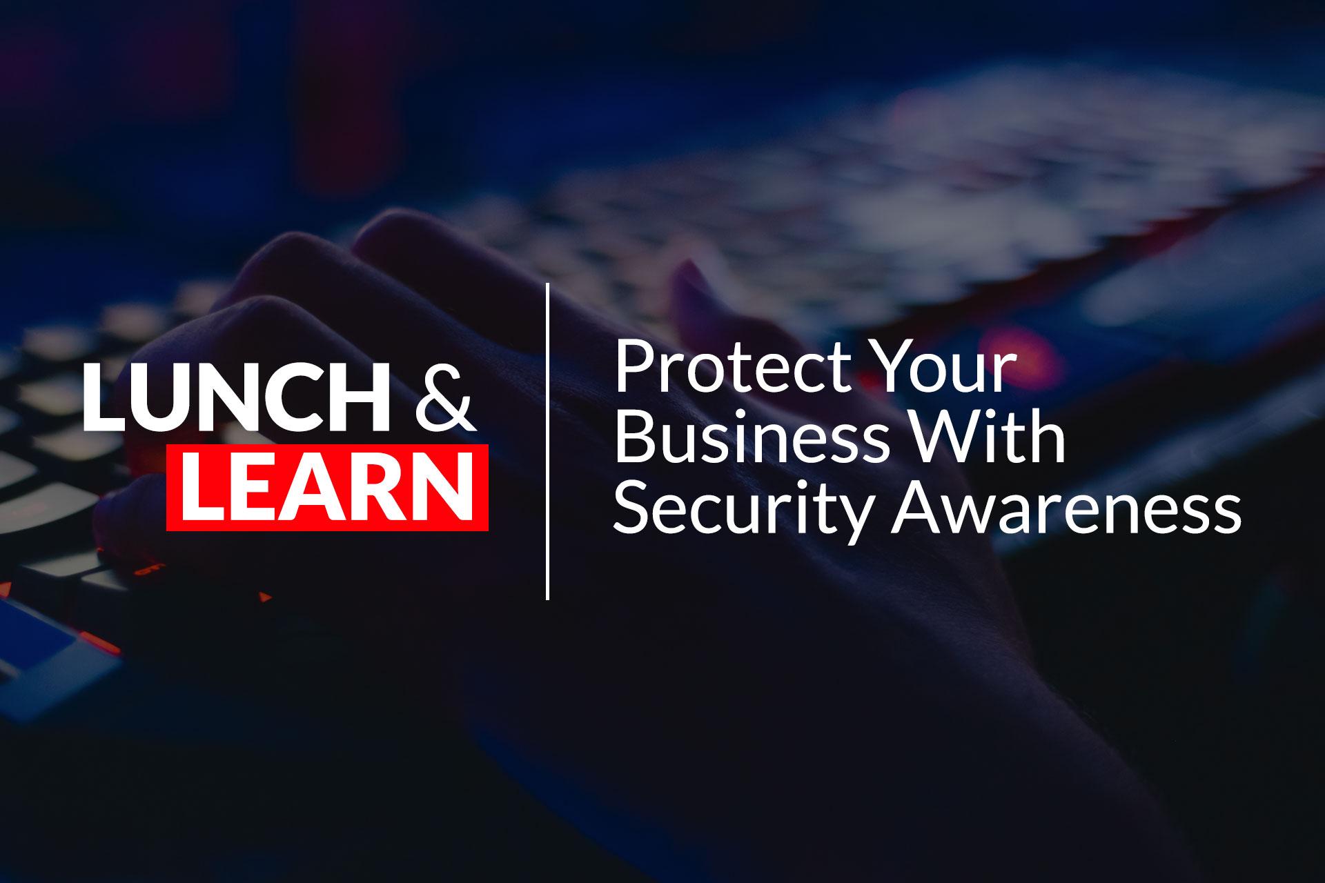 Lunch & Learn: Protect Your Business With Security Awareness